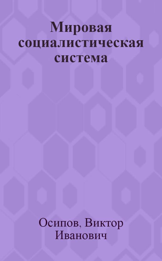 Мировая социалистическая система : (Метод. советы в помощь пропагандистам и лекторам по науч. коммунизму)