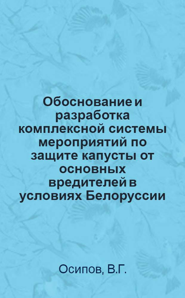 Обоснование и разработка комплексной системы мероприятий по защите капусты от основных вредителей в условиях Белоруссии : Автореф. дис. на соискание учен. степени канд. с.-х. наук : (540)
