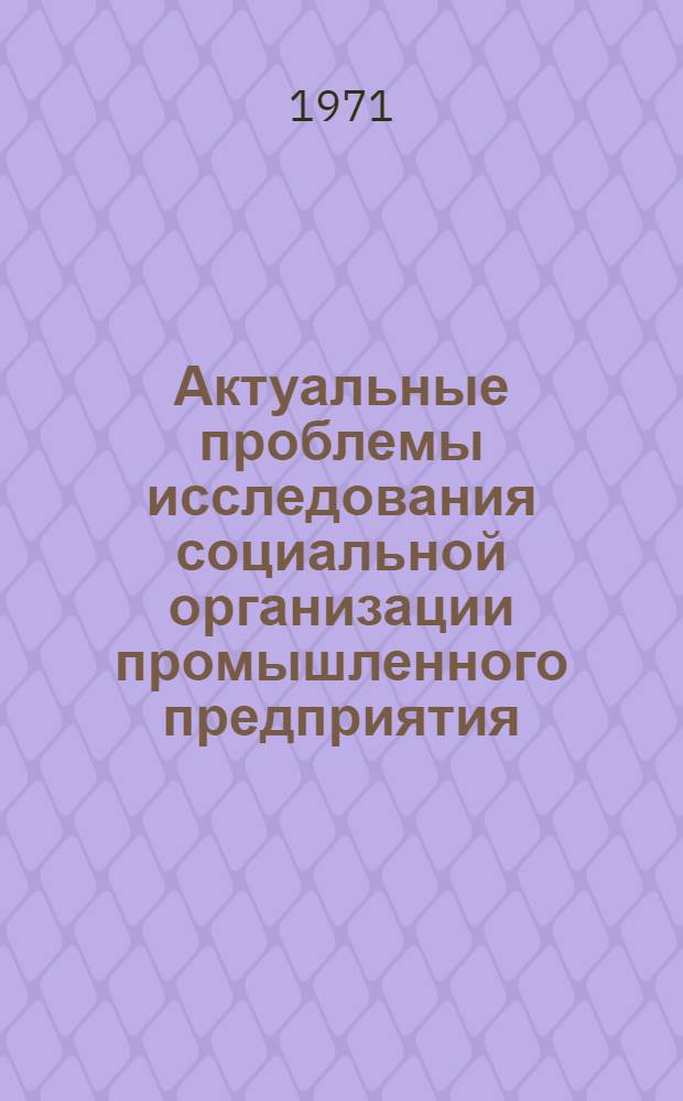 Актуальные проблемы исследования социальной организации промышленного предприятия : Доклад к обсуждению на рабочем совещании