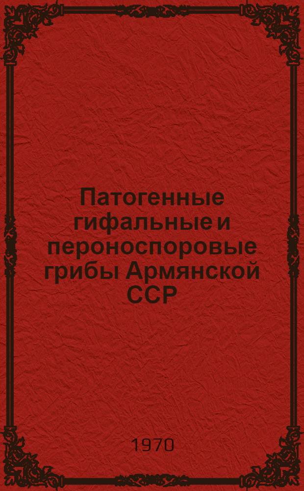 Патогенные гифальные и пероноспоровые грибы Армянской ССР : Автореф. дис. на соискание учен. степени д-ра биол. наук : (03.094)