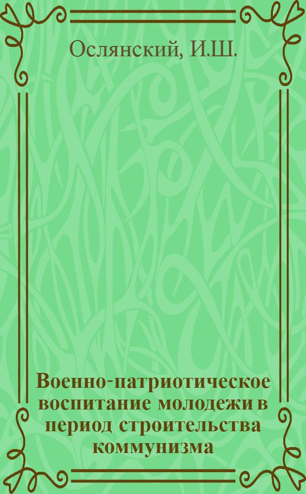 Военно-патриотическое воспитание молодежи в период строительства коммунизма : Автореф. дис. на соискание учен. степени канд. филос. наук : (621)