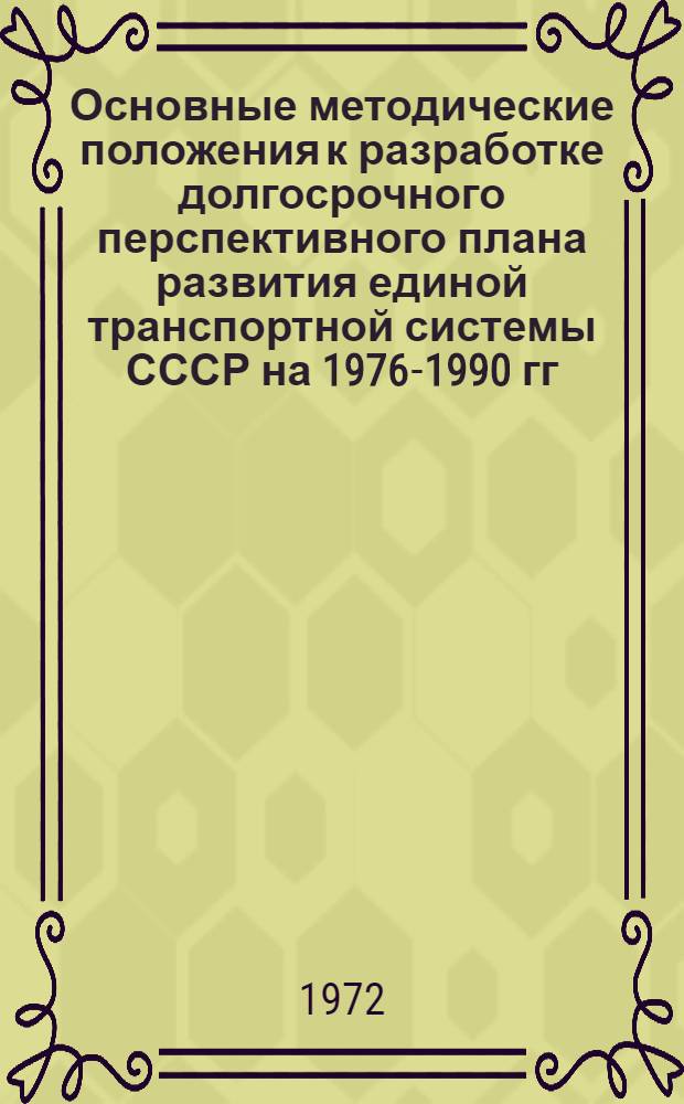 Основные методические положения к разработке долгосрочного перспективного плана развития единой транспортной системы СССР на 1976-1990 гг. : Проект