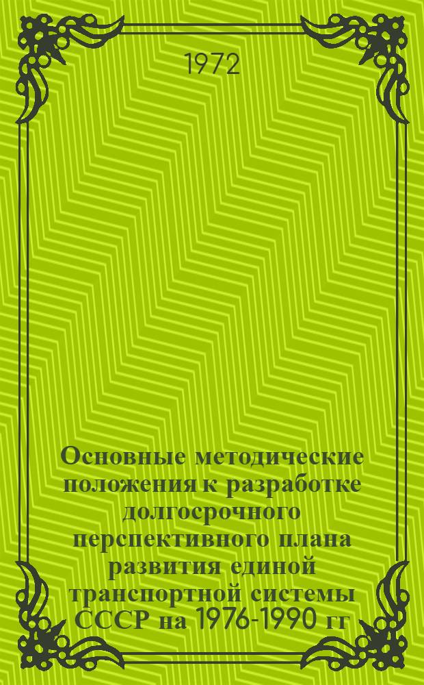 Основные методические положения к разработке долгосрочного перспективного плана развития единой транспортной системы СССР на 1976-1990 гг.