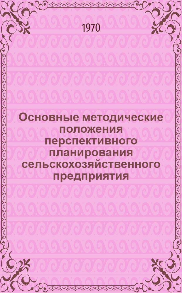 Основные методические положения перспективного планирования сельскохозяйственного предприятия (с использованием математических методов и ЭВМ)