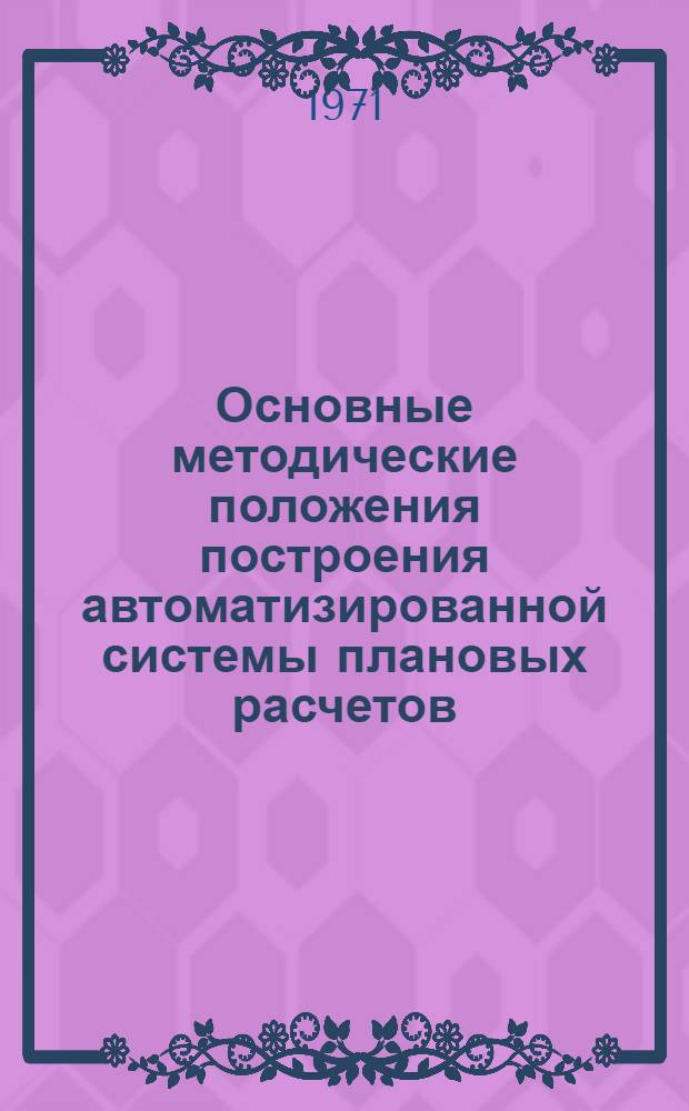 Основные методические положения построения автоматизированной системы плановых расчетов : Проект