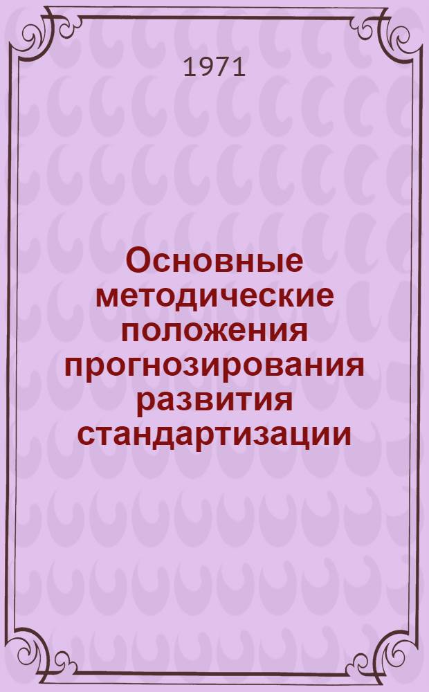 Основные методические положения прогнозирования развития стандартизации : 2-я ред. : (Тема 101.131.9.12.03.-0)