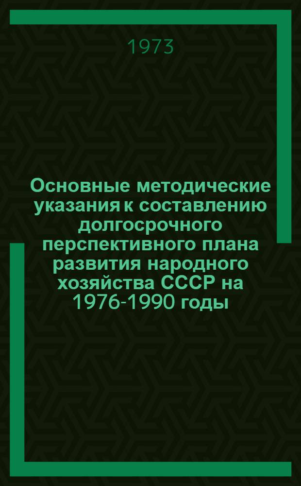 Основные методические указания к составлению долгосрочного перспективного плана развития народного хозяйства СССР на 1976-1990 годы : Проект
