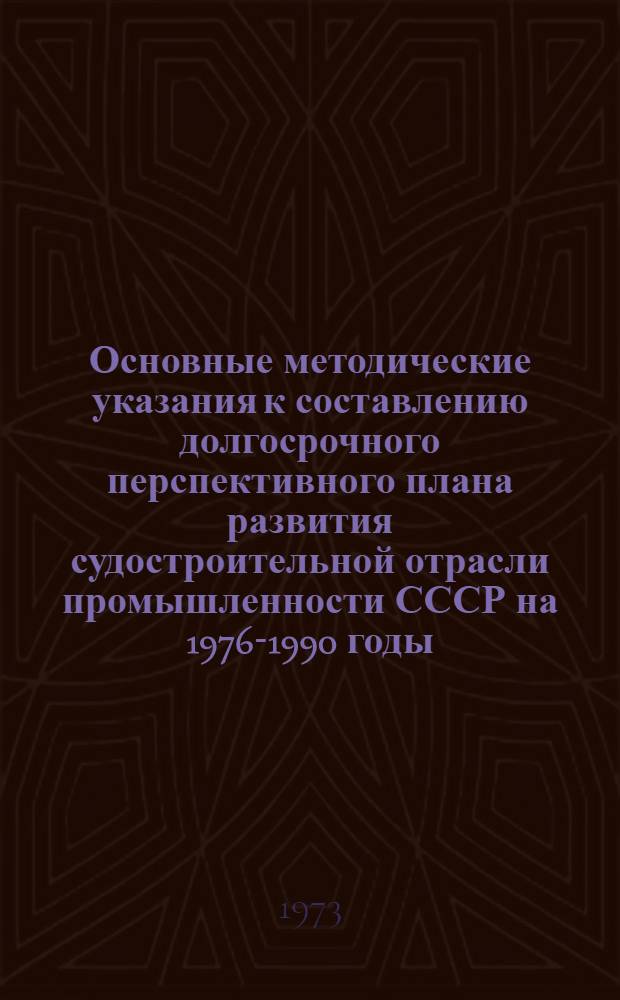 Основные методические указания к составлению долгосрочного перспективного плана развития судостроительной отрасли промышленности СССР на 1976-1990 годы
