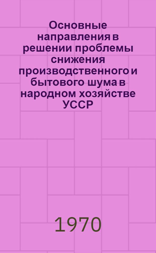 Основные направления в решении проблемы снижения производственного и бытового шума в народном хозяйстве УССР : Проект