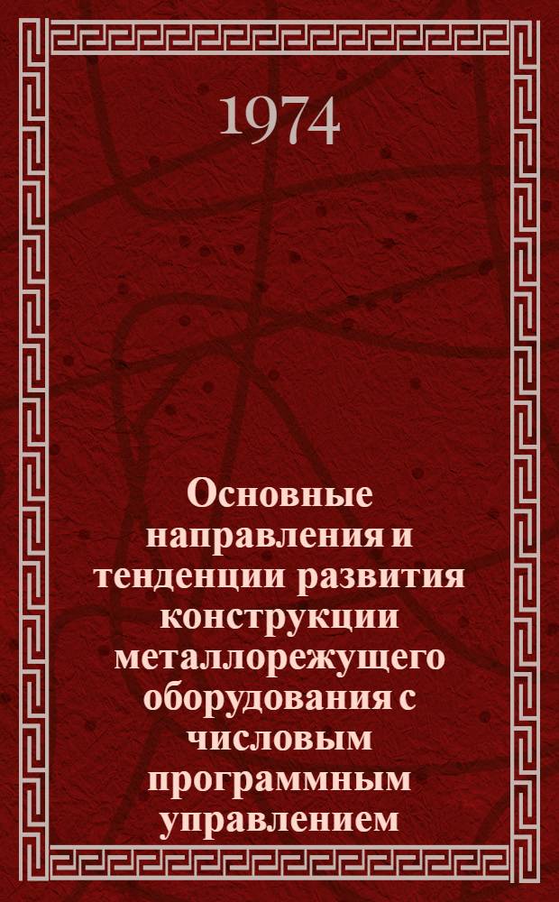 Основные направления и тенденции развития конструкции металлорежущего оборудования с числовым программным управлением : Обзор : (По материалам Всемирной станкостроит. выставки в Чикаго в сент. 1972 г.)