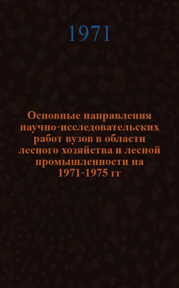 Основные направления научно-исследовательских работ вузов в области лесного хозяйства и лесной промышленности на 1971-1975 гг : [1]-. [1] : Секция лесного хозяйства и лесной промышленности
