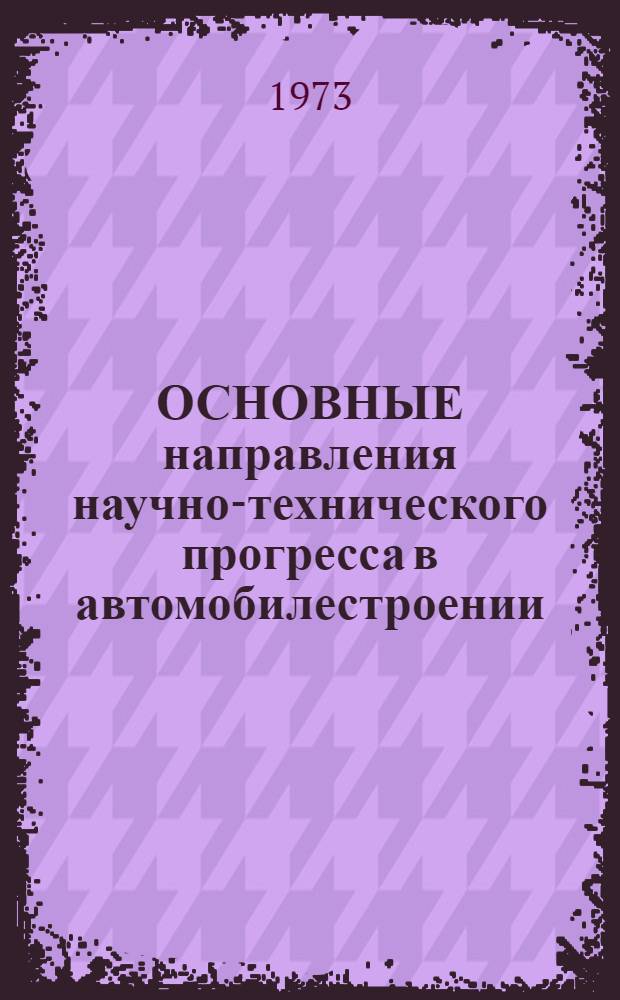 ОСНОВНЫЕ направления научно-технического прогресса в автомобилестроении : Т. 2. Т. 2 : Предложения о внедрении прогрессивных технологических процессов, механизации и автоматизации производства и научной организации труда на 1976-1990 годы по автомобилестроению (без учета заводов подшипников, мотовело- и автотракторного электрооборудования)