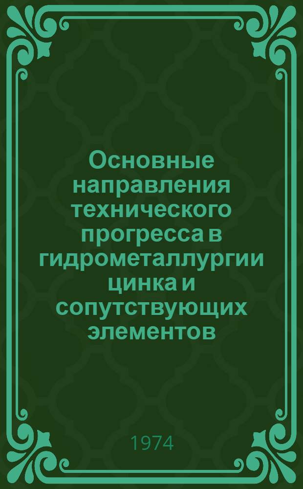 Основные направления технического прогресса в гидрометаллургии цинка и сопутствующих элементов : Кн., журн. и пат. литература на рус. и иностр. яз..