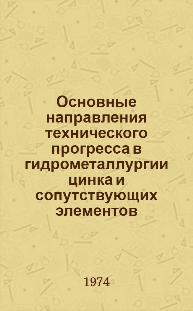 Основные направления технического прогресса в гидрометаллургии цинка и сопутствующих элементов : Кн., журн. и пат. литература на рус. и иностр. яз... ... за 1971-1973 гг.