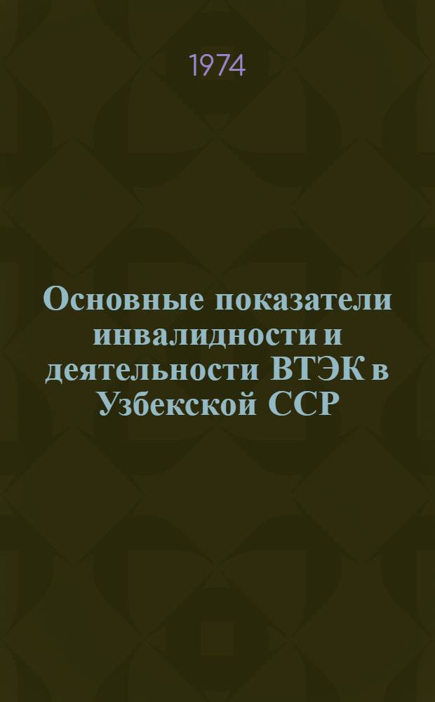 Основные показатели инвалидности и деятельности ВТЭК в Узбекской ССР : Сб. стат. материалов