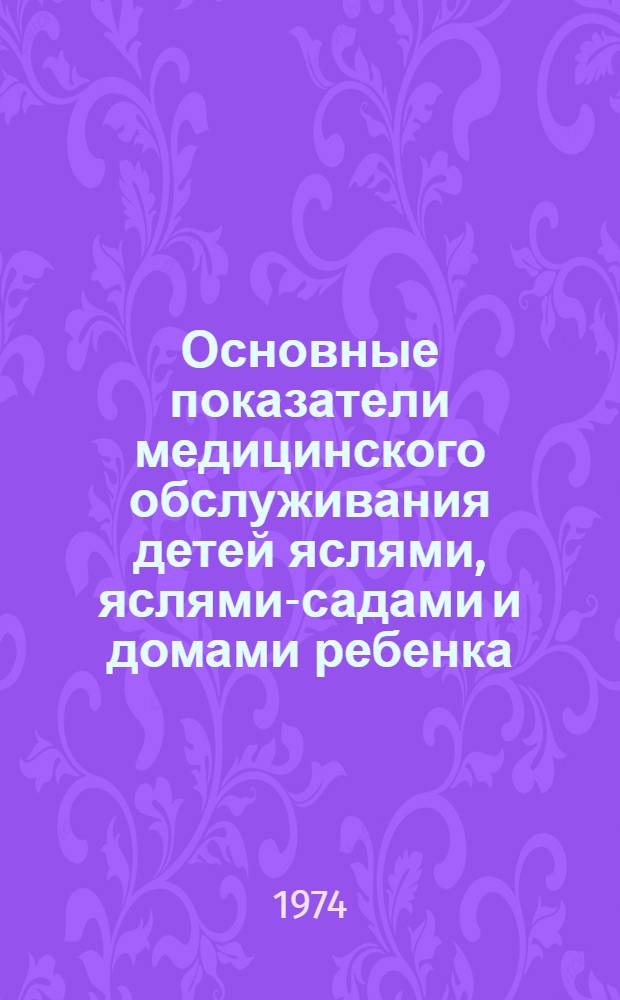 Основные показатели медицинского обслуживания детей яслями, яслями-садами и домами ребенка... ... за 1973 год