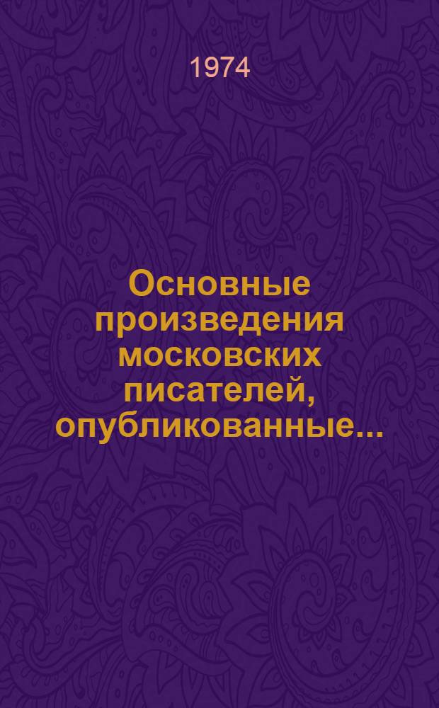 Основные произведения московских писателей, опубликованные... : Библиогр. справка