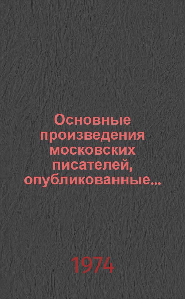 Основные произведения московских писателей, опубликованные.. : Библиогр. справка. ... в 1971-1973 гг.