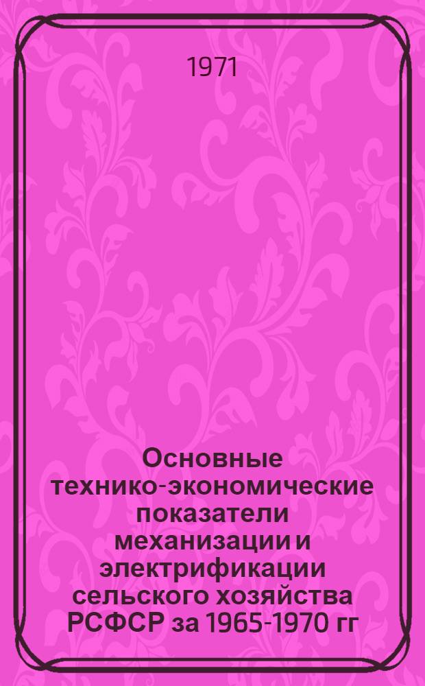 Основные технико-экономические показатели механизации и электрификации сельского хозяйства РСФСР за 1965-1970 гг. ... за 1970 г.