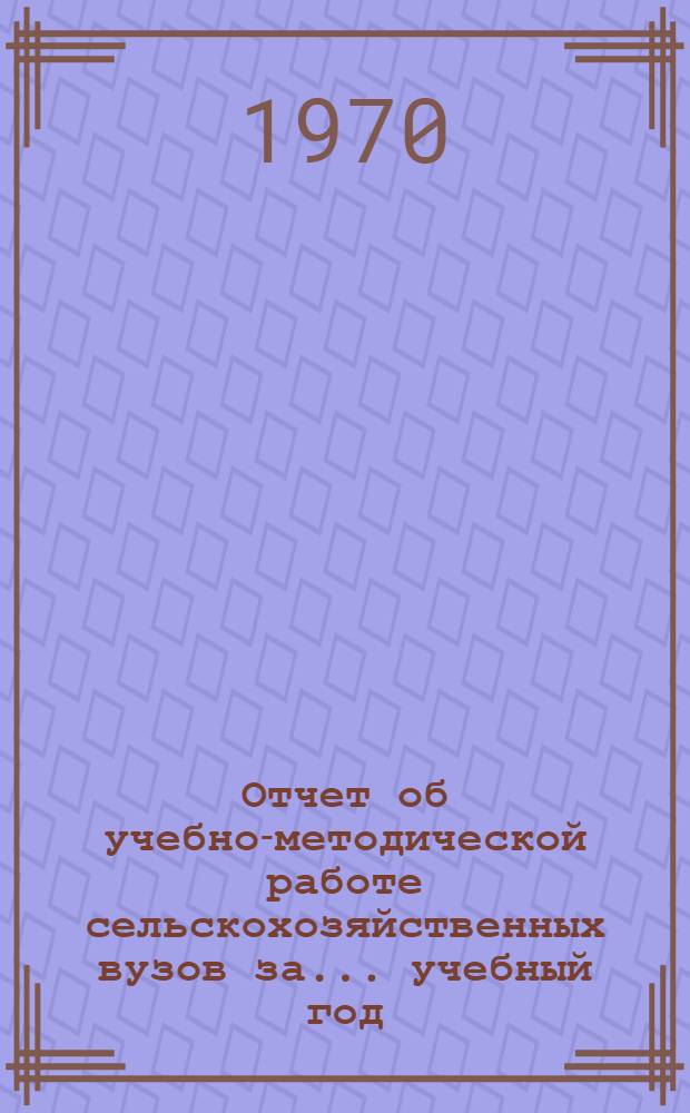 Отчет об учебно-методической работе сельскохозяйственных вузов за... учебный год