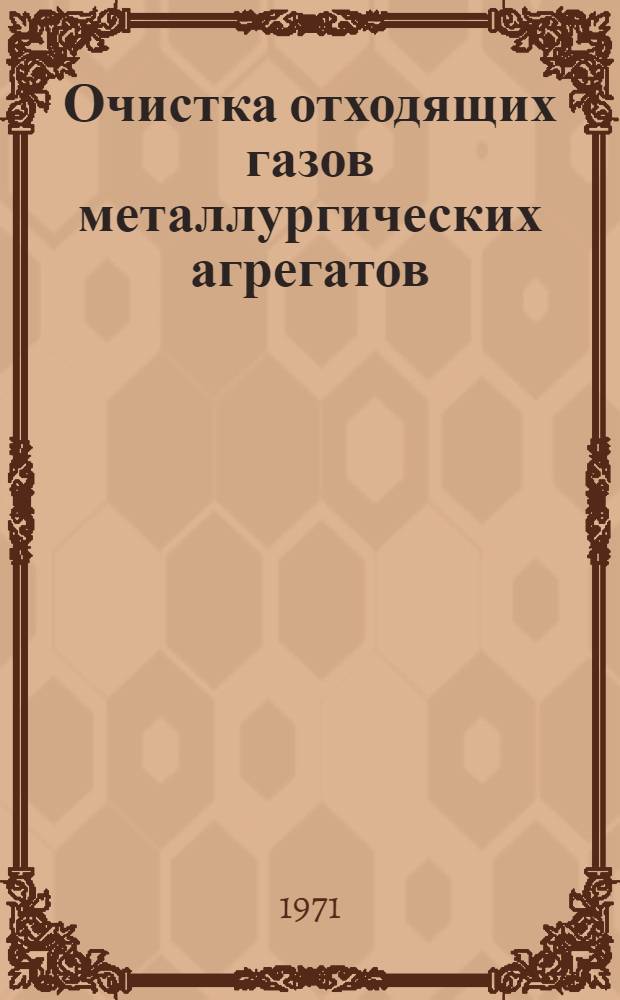 Очистка отходящих газов металлургических агрегатов : Кн., журн. и патент. лит. на рус. и иностр. яз..