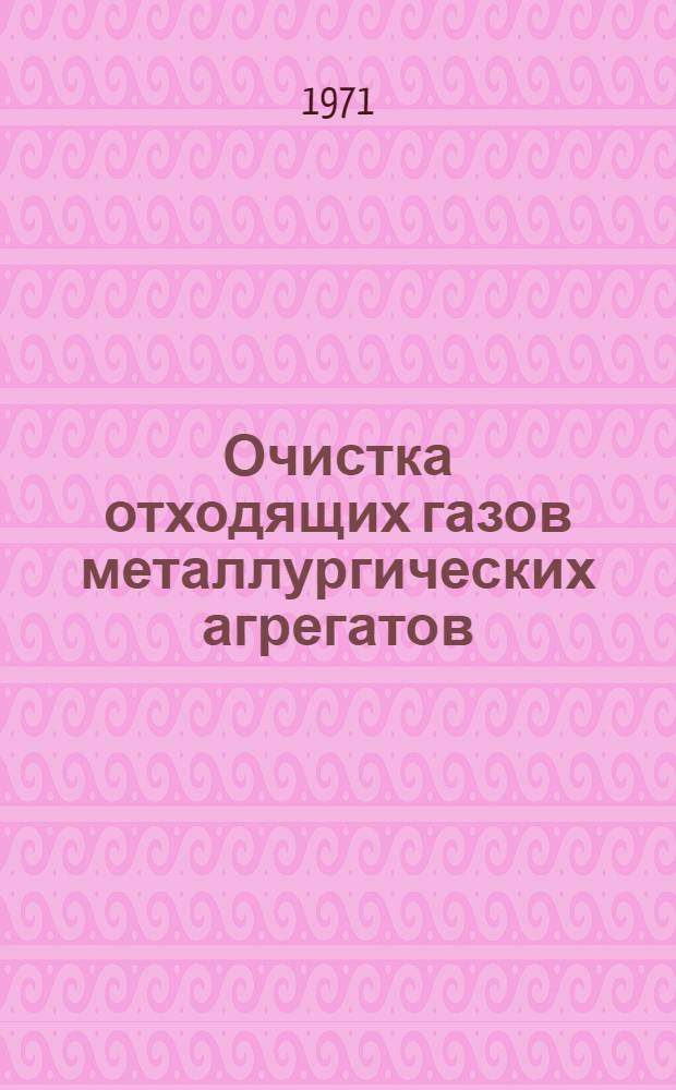 Очистка отходящих газов металлургических агрегатов : Кн., журн. и патент. лит. на рус. и иностр. яз... ... за 1970 г.