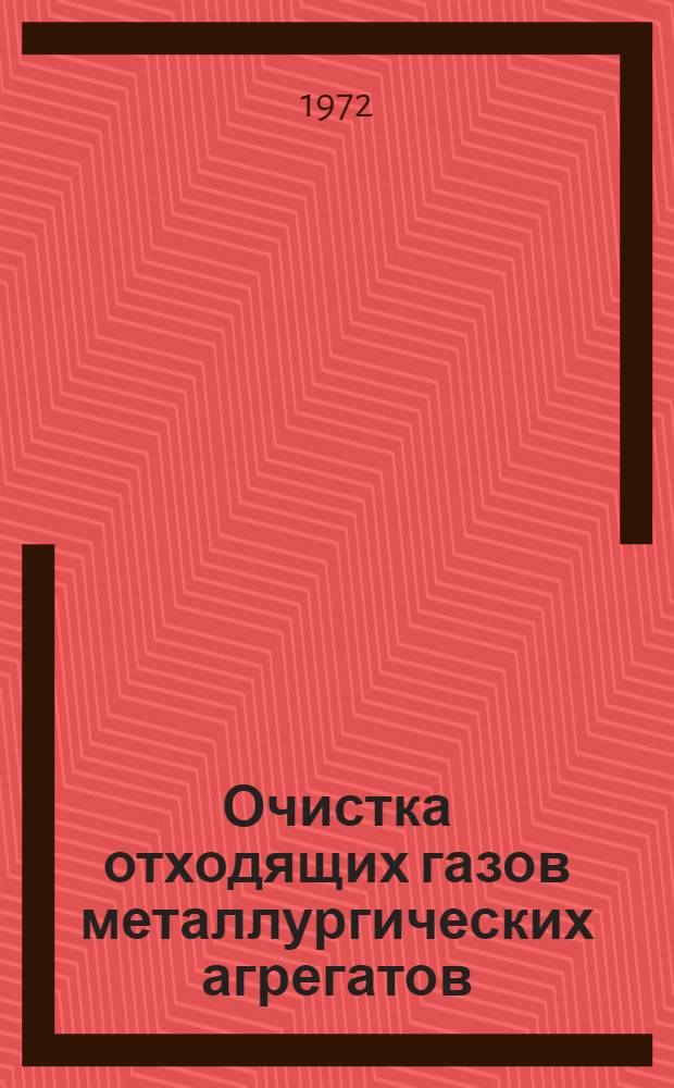 Очистка отходящих газов металлургических агрегатов : Кн., журн. и патент. лит. на рус. и иностр. яз... ... за 1971 г.