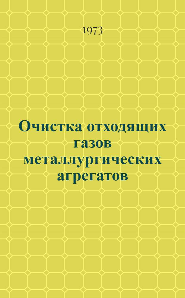 Очистка отходящих газов металлургических агрегатов : Кн., журн. и патент. лит. на рус. и иностр. яз... [... за 1972 г.