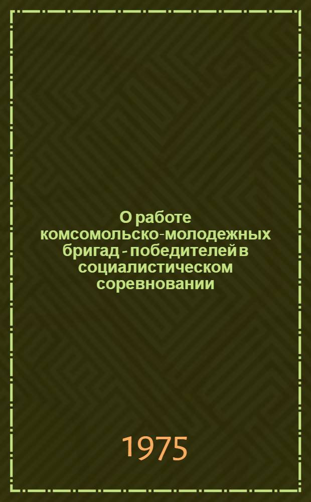 О работе комсомольско-молодежных бригад - победителей в социалистическом соревновании...