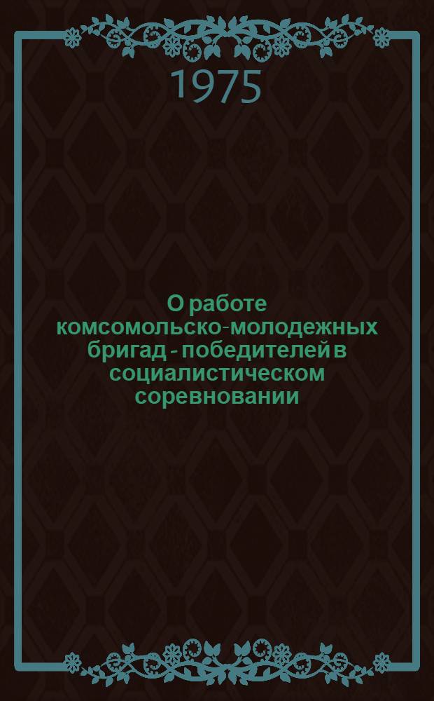 О работе комсомольско-молодежных бригад - победителей в социалистическом соревновании... ... за 2 полугодие 1974 года