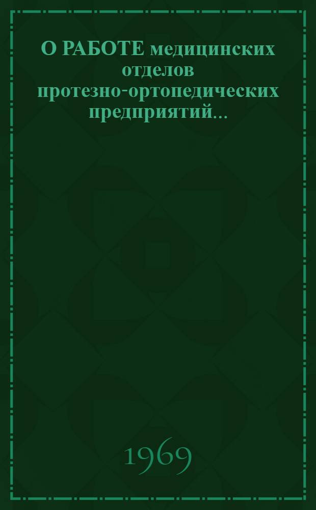 О РАБОТЕ медицинских отделов протезно-ортопедических предприятий.. : Метод. письмо. ... в 1968 году
