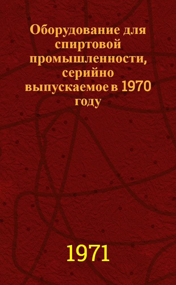 Оборудование для спиртовой промышленности, серийно выпускаемое в 1970 году : Номенклатурный справочник