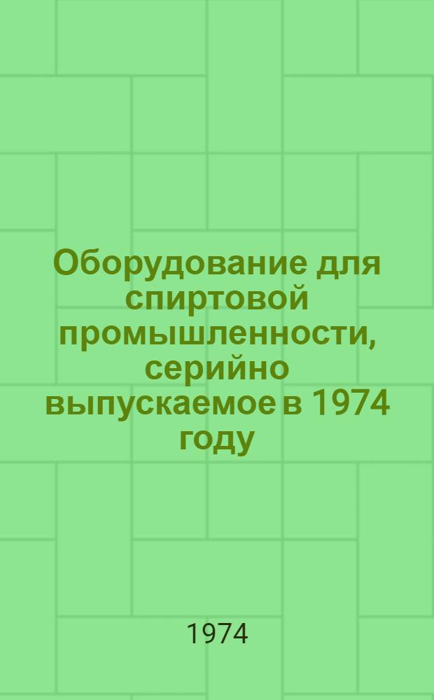 Оборудование для спиртовой промышленности, серийно выпускаемое в 1974 году : Номенклатурный справочник