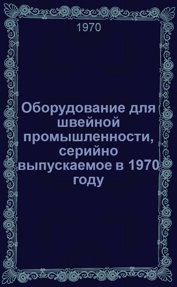 Оборудование для швейной промышленности, серийно выпускаемое в 1970 году : Номенклатурный справочник