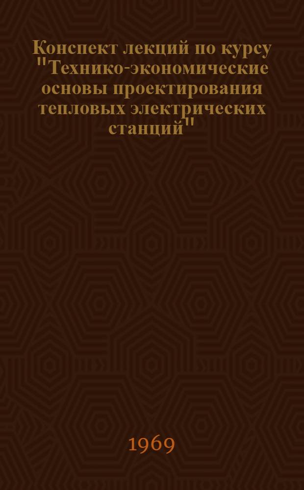 Конспект лекций по курсу "Технико-экономические основы проектирования тепловых электрических станций" : Для студентов дневного, вечернего и заоч. обучения спец. 0305 "Тепловые электрические станции" Ч. 1-. Ч. 1