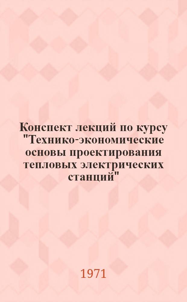 Конспект лекций по курсу "Технико-экономические основы проектирования тепловых электрических станций" : Для студентов дневного, вечернего и заоч. обучения спец. 0305 "Тепловые электрические станции" Ч. 1-. Ч. 2
