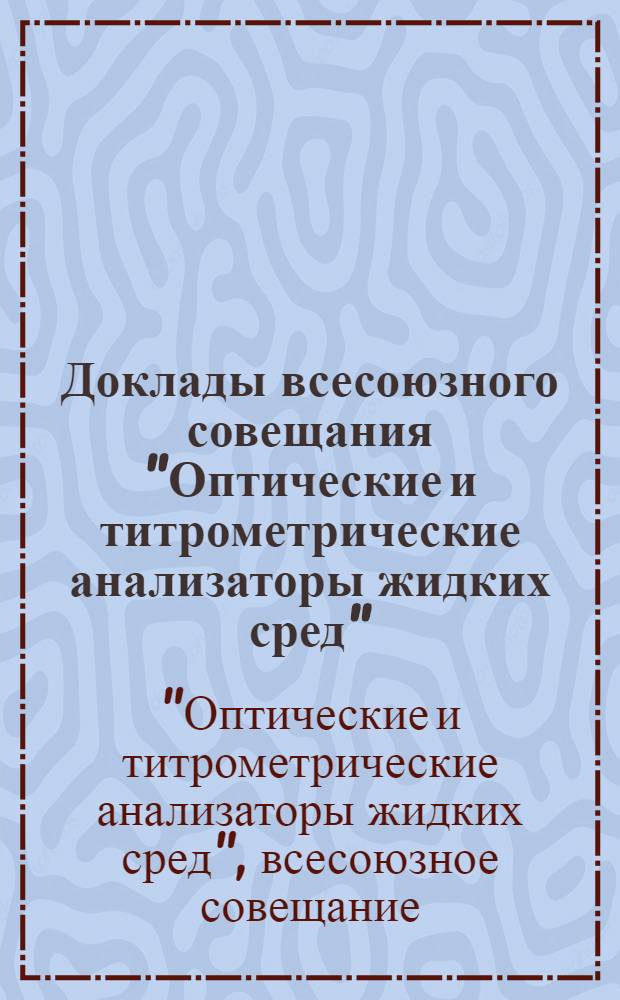 Доклады всесоюзного совещания "Оптические и титрометрические анализаторы жидких сред". 4-6 октября 1971 г. : Ч. 1-