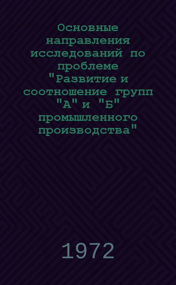 Основные направления исследований по проблеме "Развитие и соотношение групп "А" и "Б" промышленного производства" : Науч. доклад для обсуждения..