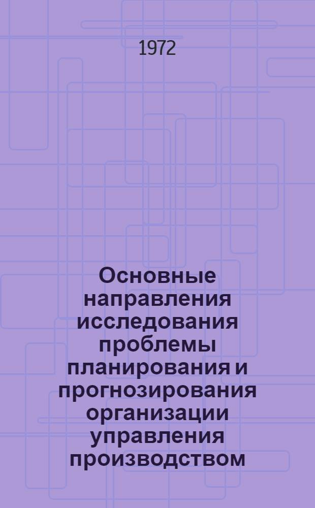 Основные направления исследования проблемы планирования и прогнозирования организации управления производством : Науч. докл