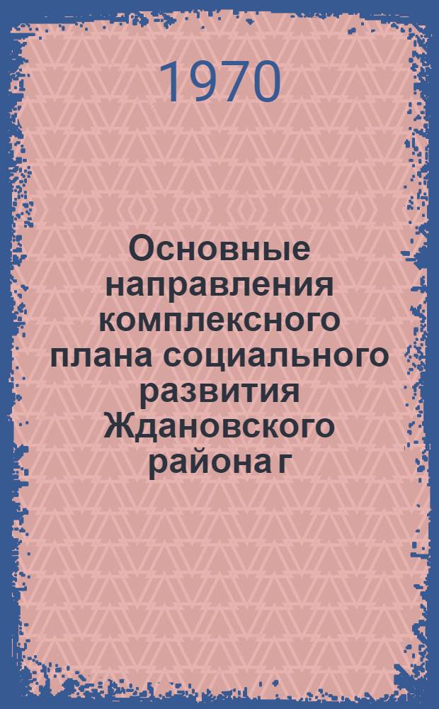 Основные направления комплексного плана социального развития Ждановского района г. Москвы на 1971-1975 годы : (Материалы к Район. парт. конференции)