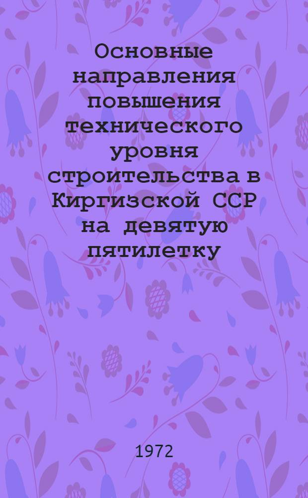 Основные направления повышения технического уровня строительства в Киргизской ССР на девятую пятилетку : (Тезисы докл. науч.-техн. совещ.)