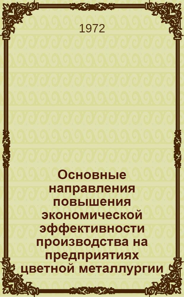 Основные направления повышения экономической эффективности производства на предприятиях цветной металлургии : Тезисы доклада Всесоюз. конф. Москва, май 1972 г.
