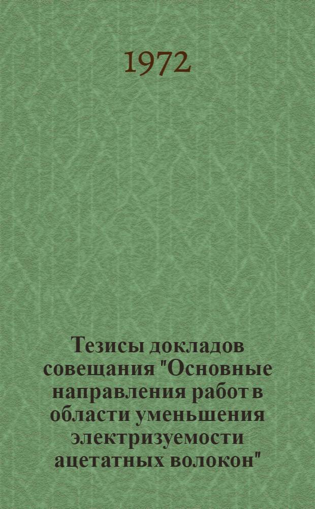 Тезисы докладов совещания "Основные направления работ в области уменьшения электризуемости ацетатных волокон". (22-23 июля 1972 г.)