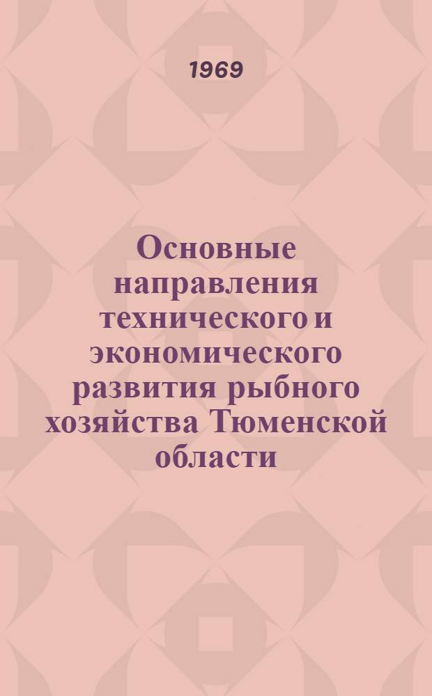 Основные направления технического и экономического развития рыбного хозяйства Тюменской области : (Из материалов Конференции по проблемам развития и размещения производит. сил Тюмен. обл., состоявшейся 15-18 апр. 1969 г. в г. Тюмени)