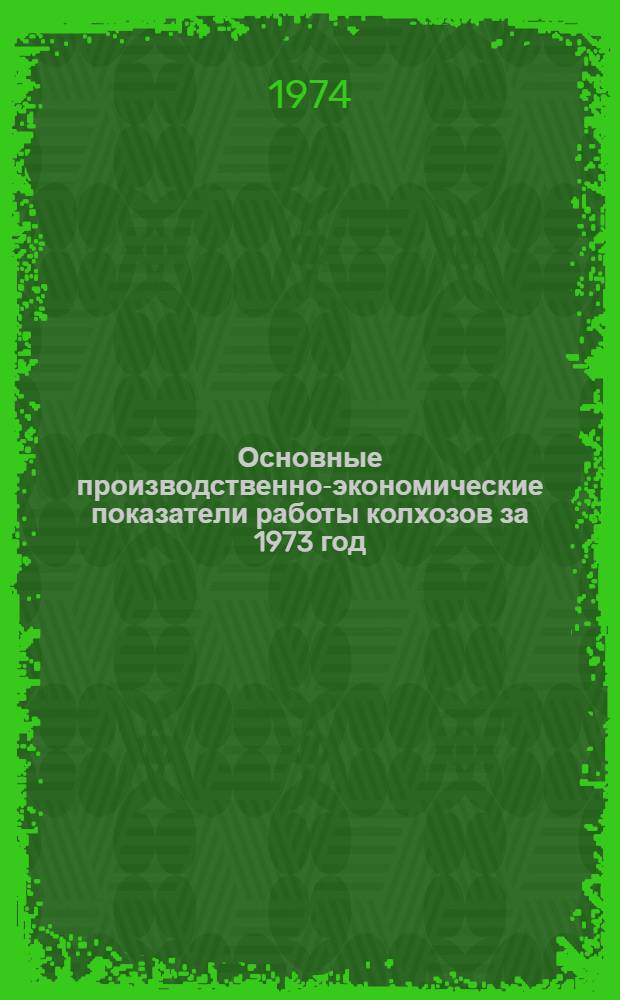 Основные производственно-экономические показатели работы колхозов за 1973 год