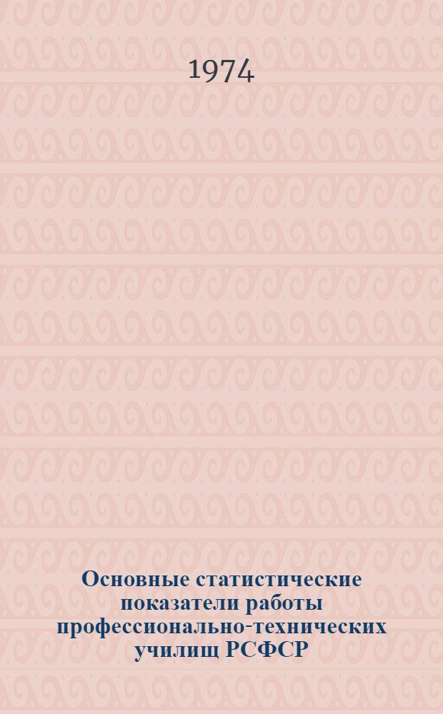 Основные статистические показатели работы профессионально-технических училищ РСФСР : (Данные местных упр.)