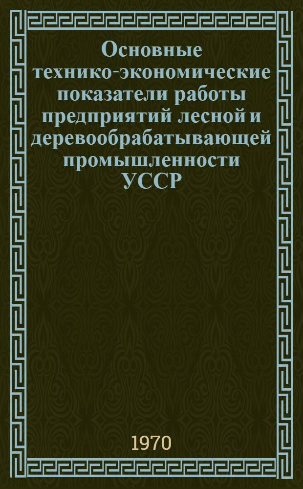 Основные технико-экономические показатели работы предприятий лесной и деревообрабатывающей промышленности УССР
