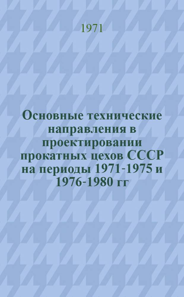 Основные технические направления в проектировании прокатных цехов СССР на периоды 1971-1975 и 1976-1980 гг.