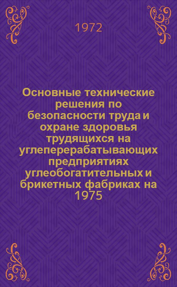 Основные технические решения по безопасности труда и охране здоровья трудящихся на углеперерабатывающих предприятиях [углеобогатительных и брикетных фабриках] на 1975, 1980, 1985 и 1990 гг.