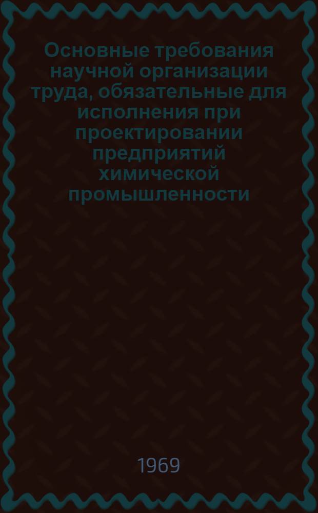 Основные требования научной организации труда, обязательные для исполнения при проектировании предприятий химической промышленности : (Временная инструкция)